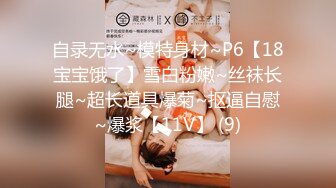 自录无水~模特身材~P6【18宝宝饿了】雪白粉嫩~丝袜长腿~超长道具爆菊~抠逼自慰~爆浆【11V】 (9)