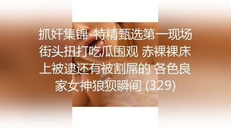 抓奸集锦-特精甄选第一现场街头扭打吃瓜围观 赤裸裸床上被逮还有被割屌的 各色良家女神狼狈瞬间 (329)