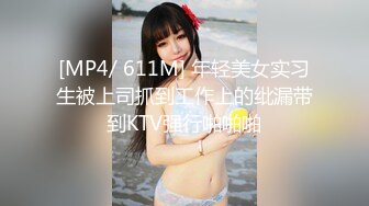 [MP4/ 611M] 年轻美女实习生被上司抓到工作上的纰漏带到KTV强行啪啪啪