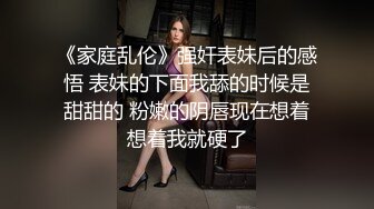 《家庭乱伦》强奸表妹后的感悟 表妹的下面我舔的时候是甜甜的 粉嫩的阴唇现在想着想着我就硬了