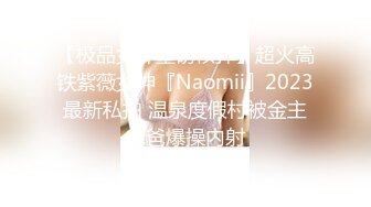 【极品女神重磅核弹】超火高铁紫薇女神『Naomii』2023最新私拍 温泉度假村被金主爸爸爆操内射