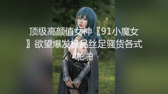 顶级高颜值女神〖91小魔女〗欲望爆发极品丝足骚货各式啪啪