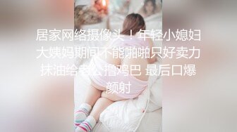 居家网络摄像头！年轻小媳妇大姨妈期间不能啪啪只好卖力抹油给老公撸鸡巴 最后口爆颜射