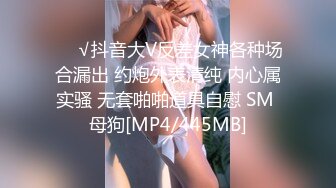 ❤️√抖音大V反差女神各种场合漏出 约炮外表清纯 内心属实骚 无套啪啪道具自慰 SM 母狗[MP4/445MB]