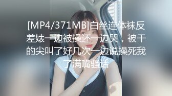 [MP4/371MB]白丝连体袜反差婊一边被操还一边哭，被干的尖叫了好几次一边说操死我了满嘴骚话