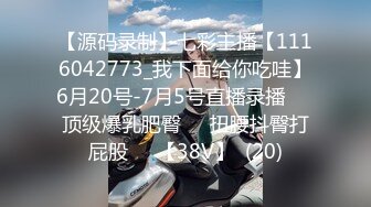 【源码录制】七彩主播【1116042773_我下面给你吃哇】6月20号-7月5号直播录播✴️顶级爆乳肥臀✴️扭腰抖臀打屁股✴️【38V】  (20)