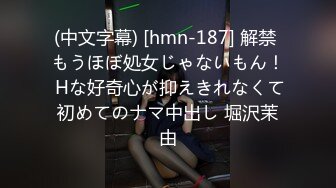 (中文字幕) [hmn-187] 解禁 もうほぼ処女じゃないもん！ Hな好奇心が抑えきれなくて初めてのナマ中出し 堀沢茉由