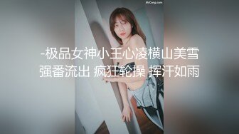 -极品女神小王心凌横山美雪强番流出 疯狂轮操 挥汗如雨