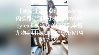 【新片速遞】Onlyfans极品肉欲身材混血小姐姐kimberleylexis 笑容甜美的豪乳丰臀尤物身材顶呱呱[909M/MP4/17:55]