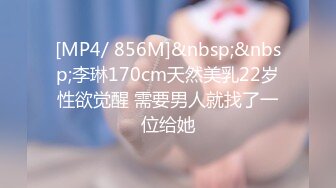 [MP4/ 856M]&nbsp;&nbsp;李琳170cm天然美乳22岁性欲觉醒 需要男人就找了一位给她