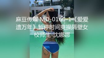 麻豆传媒 MD-0160-1《爱爱遗万年》暂停时间爽操隔壁女校师生-沈娜娜