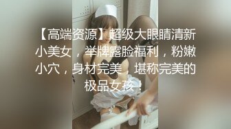 【高端资源】超级大眼睛清新小美女，举牌露脸福利，粉嫩小穴，身材完美，堪称完美的极品女孩！