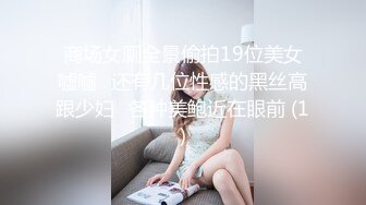 商场女厕全景偷拍19位美女嘘嘘⭐还有几位性感的黑丝高跟少妇⭐各种美鲍近在眼前 (1)