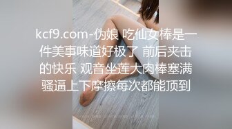 kcf9.com-伪娘 吃仙女棒是一件美事味道好极了 前后夹击的快乐 观音坐莲大肉棒塞满骚逼上下摩擦每次都能顶到