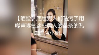 【晒脸】底层男人们玷污了用嗲声嗲气迷惑男人的苗条的孔咖啡店小姐。