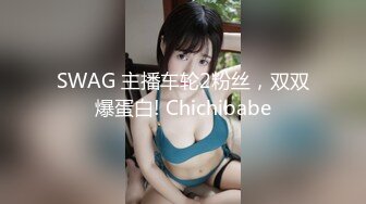 SWAG 主播车轮2粉丝，双双爆蛋白! Chichibabe