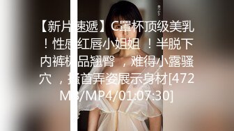 【新片速遞】C罩杯顶级美乳 ！性感红唇小姐姐 ！半脱下内裤极品翘臀 ，难得小露骚穴 ，搔首弄姿展示身材[472MB/MP4/01:07:30]