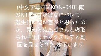 (中文字幕) [MKON-048] 俺のNTR属性が彼女にバレて、誕生日に俺が喜ぶと思ったのか、見知らぬおっさんと寝取られ中出しセックスしてる動画を見せられた 木下ひまり