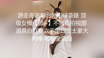 游走高端场合外围绿茶婊 顶级女模【颜~】不雅私拍视图 道具自抠粉穴手足口交土豪大肉棒 啪啪全自动