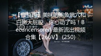 【自整理】美味的鲍鱼嫩穴和白嫩大屁股，你心动了吗！Becuncensored 最新流出视频合集【266V】 (250)