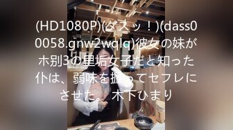 (HD1080P)(ダスッ！)(dass00058.gnw2wqlq)彼女の妹がホ别3の里垢女子だと知った仆は、弱味を握ってセフレにさせた。 木下ひまり