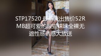 STP17520 最新流出售价52RMB超可爱的酸猫妹妹全裸无遮性感诱惑大放送