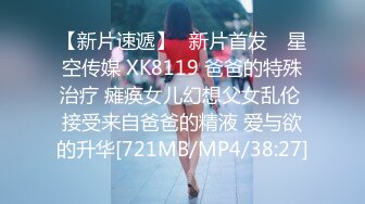 【新片速遞】✿新片首发✿ 星空传媒 XK8119 爸爸的特殊治疗 瘫痪女儿幻想父女乱伦 接受来自爸爸的精液 爱与欲的升华[721MB/MP4/38:27]