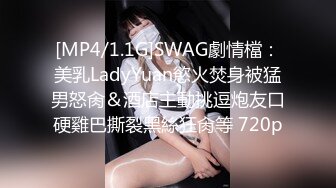 [MP4/1.1G]SWAG劇情檔：美乳LadyYuan慾火焚身被猛男怒肏＆酒店主動挑逗炮友口硬雞巴撕裂黑絲狂肏等 720p