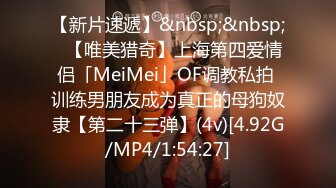 【新片速遞】&nbsp;&nbsp;✨【唯美猎奇】上海第四爱情侣「MeiMei」OF调教私拍 训练男朋友成为真正的母狗奴隶【第二十三弹】(4v)[4.92G/MP4/1:54:27]