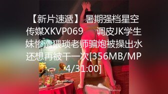 【新片速遞】 暑期强档星空传媒XKVP069❤️调皮JK学生妹惨遭猥琐老师骗炮被操出水还想再被干一次[356MB/MP4/31:00]