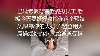 已婚老板背着老婆操员工,老板今天要好好收拾你这个骚妓女,吸爆你的大奶子,爸爸用大屌操烂你的小穴,给爸爸受精怀孕