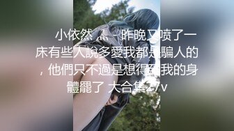 ❤️小依然 灬 - 昨晚又喷了一床有些人說多愛我都是騙人的，他們只不過是想得到我的身體罷了 大合集27v