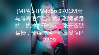 [MP4]STP24756 170CM高马尾冷艳御姐，美乳翘臀紧身裤，扒掉裤子摸穴，张开双腿猛操，骑乘呻吟一脸享受 VIP2209