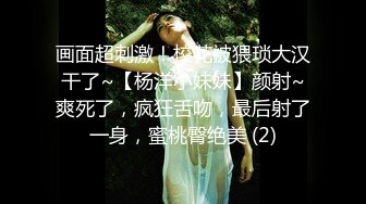 画面超刺激！校花被猥琐大汉干了~【杨洋小妹妹】颜射~爽死了，疯狂舌吻，最后射了一身，蜜桃臀绝美 (2)