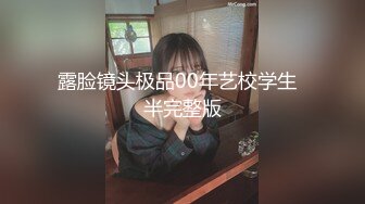 露脸镜头极品00年艺校学生  半完整版