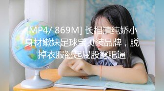 [MP4/ 869M] 长相清纯娇小身材嫩妹足球宝贝装品牌，脱掉衣服翘起屁股露肥逼