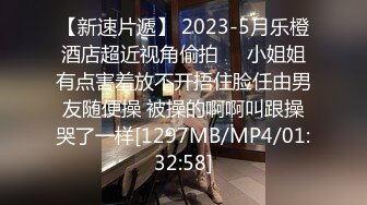 【新速片遞】 2023-5月乐橙酒店超近视角偷拍❤️小姐姐有点害羞放不开捂住脸任由男友随便操 被操的啊啊叫跟操哭了一样[1297MB/MP4/01:32:58]