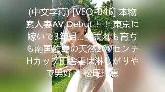 (中文字幕) [VEO-046] 本物素人妻AV Debut！！ 東京に嫁いで3年目…生まれも育ちも南国離島の天然100センチHカップ田舎妻は淋しがりやで男好き 松尾理恵