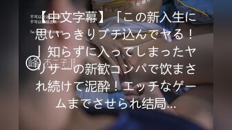 【中文字幕】「この新入生に思いっきりブチ込んでヤる！」知らずに入ってしまったヤリサーの新歓コンパで饮まされ続けて泥酔！エッチなゲームまでさせられ结局…