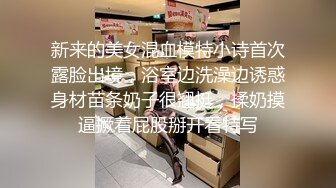 新来的美女混血模特小诗首次露脸出境，浴室边洗澡边诱惑身材苗条奶子很翘挺，揉奶摸逼撅着屁股掰开看特写