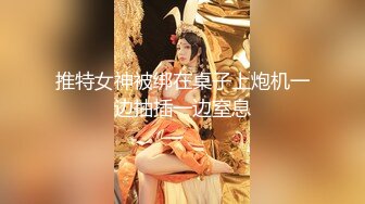 推特女神被绑在桌子上炮机一边抽插一边窒息