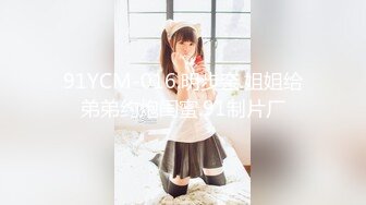 91YCM-016.明步奈.姐姐给弟弟约炮闺蜜.91制片厂