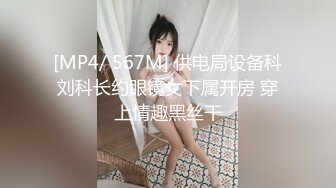 [MP4/ 567M] 供电局设备科刘科长约眼镜女下属开房 穿上情趣黑丝干