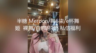 半糖 Meroon/舞6柒/e杯舞姬  裸舞/自慰/抖奶 私信福利