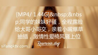 [MP4/ 1.44G]&nbsp;&nbsp;同学的妹妹好骚，全程露脸给大哥小哥交，亲着小嘴爆草抽插，激情性爱椅风骚上位