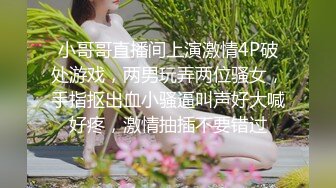 小哥哥直播间上演激情4P破处游戏，两男玩弄两位骚女，手指抠出血小骚逼叫声好大喊好疼，激情抽插不要错过