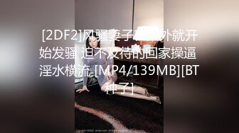 [2DF2]风骚妻子在户外就开始发骚 迫不及待的回家操逼 淫水横流 [MP4/139MB][BT种子]