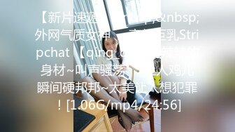 【新片速遞】&nbsp;&nbsp;外网气质女神❤️高颜巨乳Stripchat 【qing_qq】火辣辣的身材~叫声骚荡❤️让人鸡儿瞬间硬邦邦~太美让人想犯罪！[1.06G/mp4/24:56]