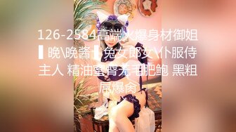 126-2584高端火爆身材御姐▌晚\晚酱 ▌兔女郎女\仆服侍主人 精油蜜臀无毛肥鲍 黑粗屌爆肏